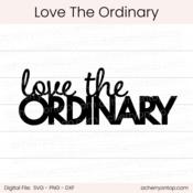 Love The Ordinary - Digital Cut File - ACOT