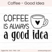 Coffee Is Always A Good Idea - Digital Cut File - ACOT