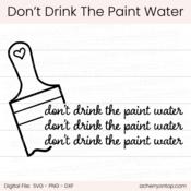 Don't Drink The Paint Water - Digital Cut File - ACOT