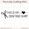 This Is My Crafting Shirt - Digital Cut File - ACOT