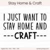 I Just Want To Stay Home And Craft - Digital Cut File - ACOT