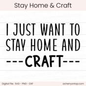 I Just Want To Stay Home And Craft - Digital Cut File - ACOT